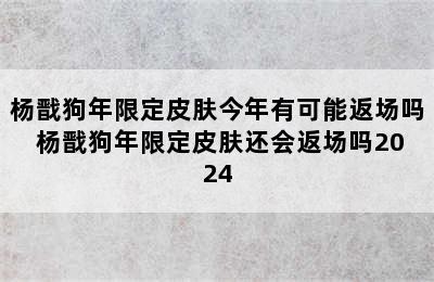 杨戬狗年限定皮肤今年有可能返场吗 杨戬狗年限定皮肤还会返场吗2024